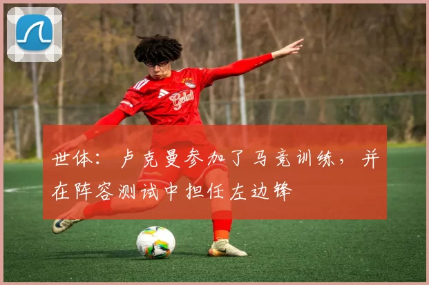 世体：卢克曼参加了马竞训练，并在阵容测试中担任左边锋