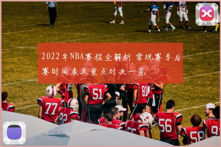 2022年NBA赛程全解析 常规赛季后赛时间表及重点对决一览