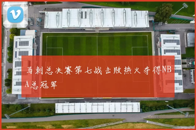 马刺总决赛第七战击败热火夺得NBA总冠军