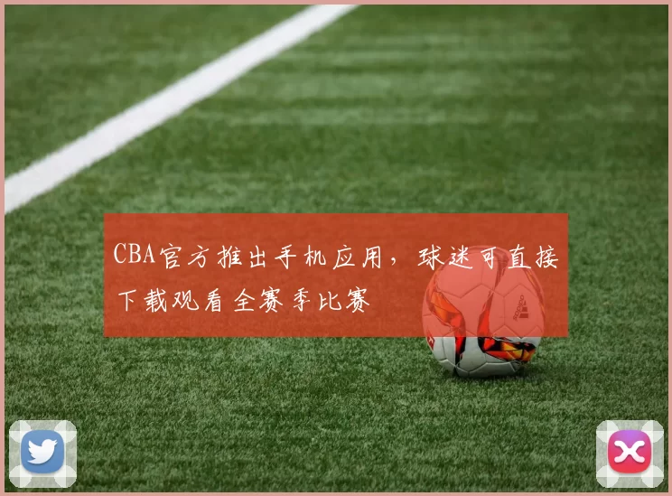 CBA官方推出手机应用，球迷可直接下载观看全赛季比赛