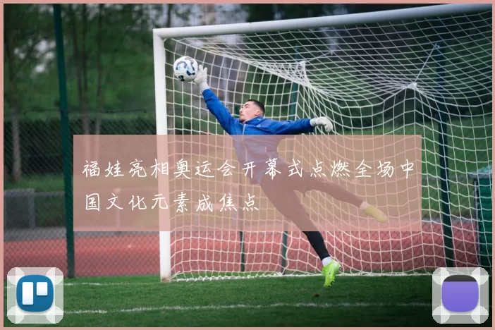 福娃亮相奥运会开幕式点燃全场中国文化元素成焦点