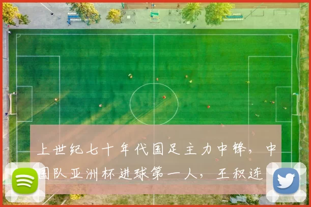 上世纪七十年代国足主力中锋，中国队亚洲杯进球第一人，王积连