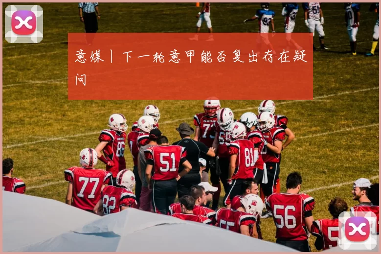 意媒丨下一轮意甲能否复出存在疑问