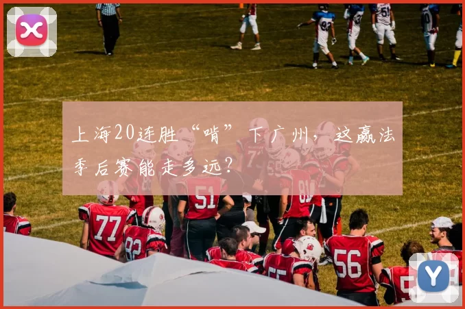 上海20连胜“啃”下广州，这赢法季后赛能走多远？