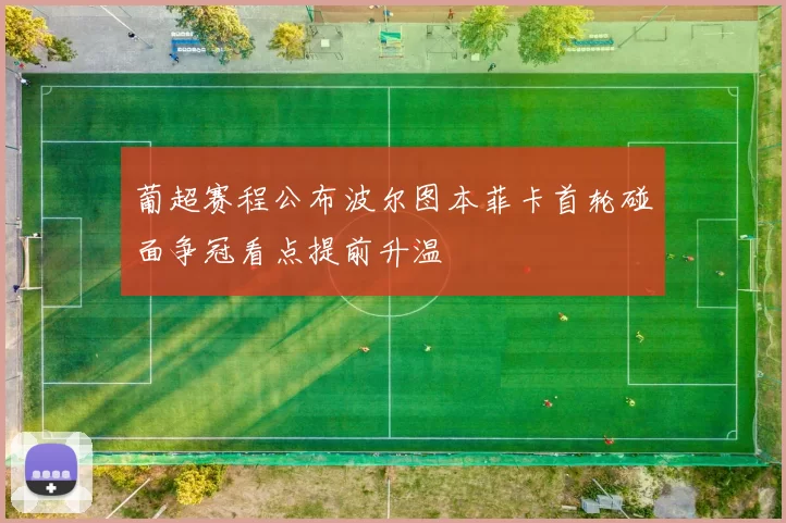 葡超赛程公布波尔图本菲卡首轮碰面争冠看点提前升温