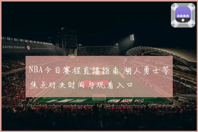 NBA今日赛程直播指南 湖人勇士等焦点对决时间与观看入口