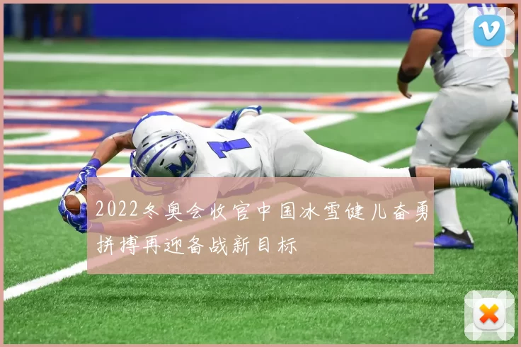 2022冬奥会收官中国冰雪健儿奋勇拼搏再迎备战新目标