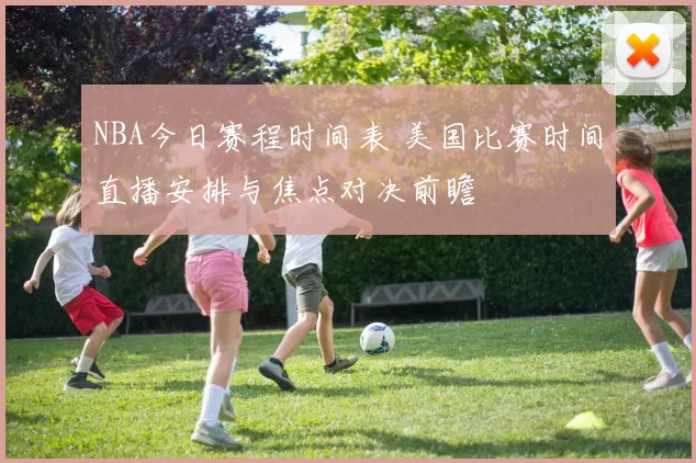 NBA今日赛程时间表 美国比赛时间直播安排与焦点对决前瞻