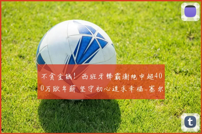 不贪金钱！西班牙锋霸谢绝中超400万欧年薪 坚守初心追求幸福_塞尔吉奥·莱昂_生活_内心