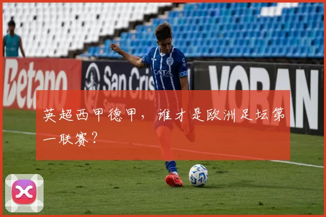 英超西甲德甲,谁才是欧洲足坛第一联赛?