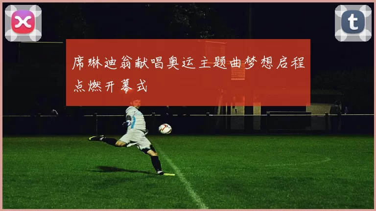 席琳迪翁献唱奥运主题曲梦想启程点燃开幕式