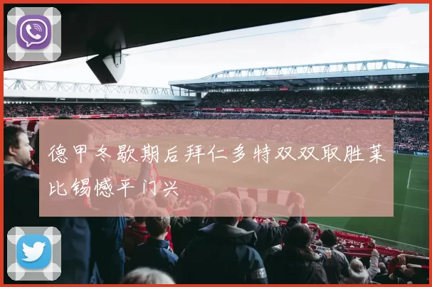 德甲冬歇期后拜仁多特双双取胜莱比锡憾平门兴