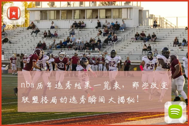 nba历年选秀结果一览表,那些改变联盟格局的选秀瞬间大揭秘!