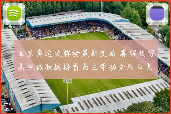 东京奥运奖牌榜最新变局 赛程收官美中俄激战榜首易主牵动全民目光