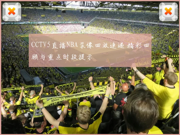 CCTV5直播NBA录像回放速递 精彩回顾与重点时段提示