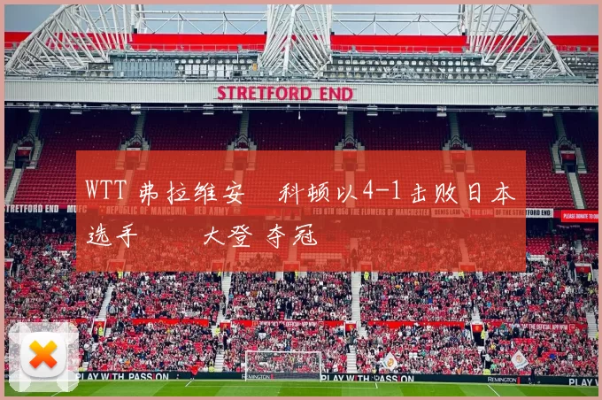 WTT 弗拉维安・科顿以4-1击败日本选手篠塚大登 夺冠