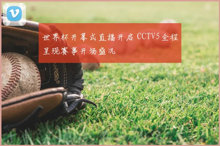 世界杯开幕式直播开启 CCTV5全程呈现赛事开场盛况