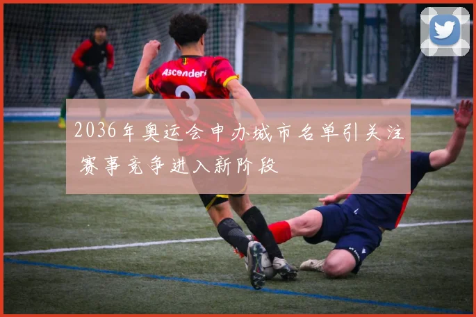 2036年奥运会申办城市名单引关注 赛事竞争进入新阶段