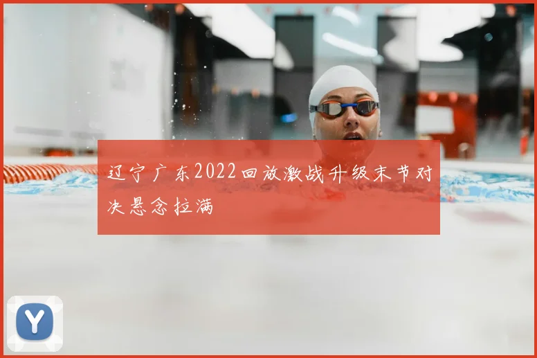 辽宁广东2022回放激战升级末节对决悬念拉满