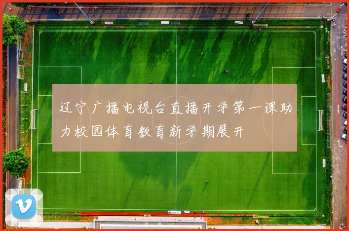 辽宁广播电视台直播开学第一课助力校园体育教育新学期展开