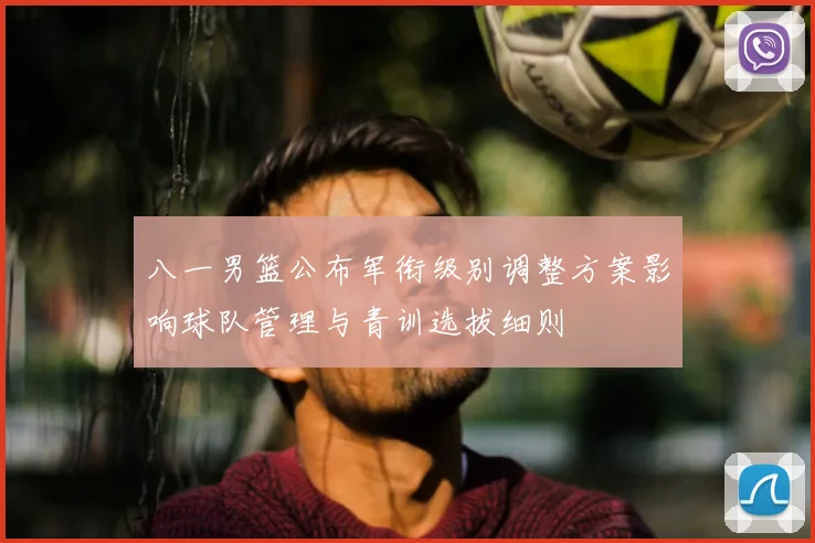八一男篮公布军衔级别调整方案影响球队管理与青训选拔细则