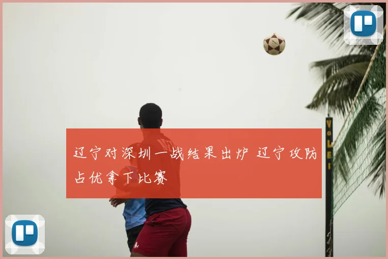 辽宁对深圳一战结果出炉 辽宁攻防占优拿下比赛