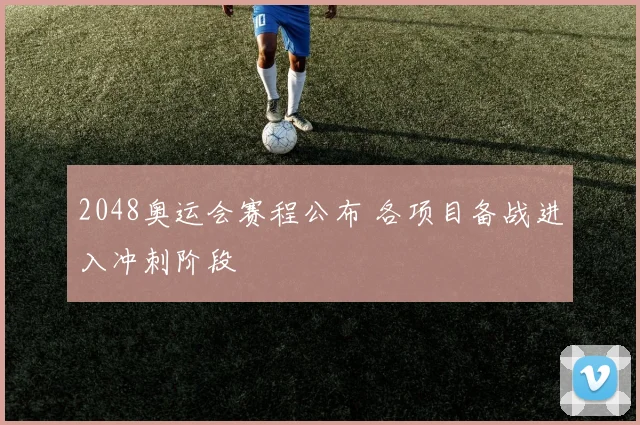 2048奥运会赛程公布 各项目备战进入冲刺阶段